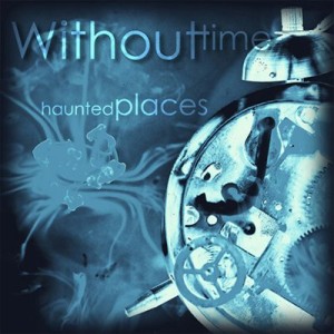 Without Time - Haunted Places (2011)