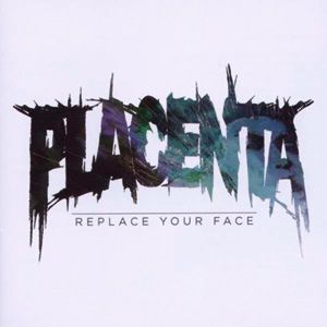 Placenta - Replace Your Face (2011)