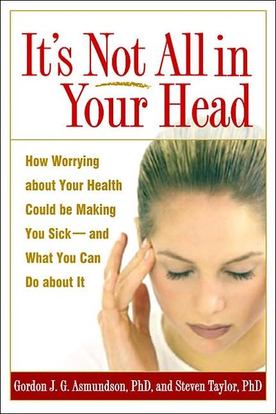 It039;s Not All in Your Head: How Worrying about Your Health Could Be Making You Sick-and What You Can 